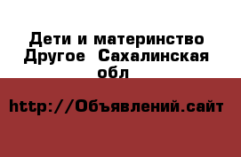 Дети и материнство Другое. Сахалинская обл.